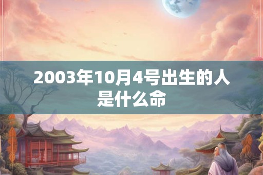 2003年10月4号出生的人是什么命