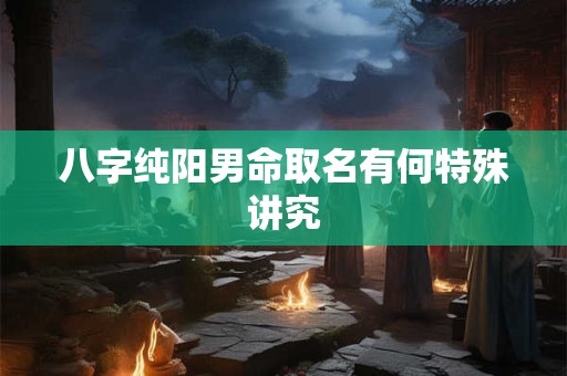八字纯阳男命取名有何特殊讲究