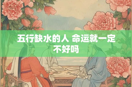 五行缺水的人 命运就一定不好吗