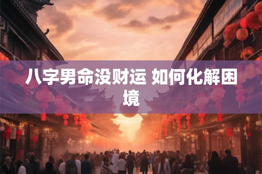 八字男命没财运 如何化解困境