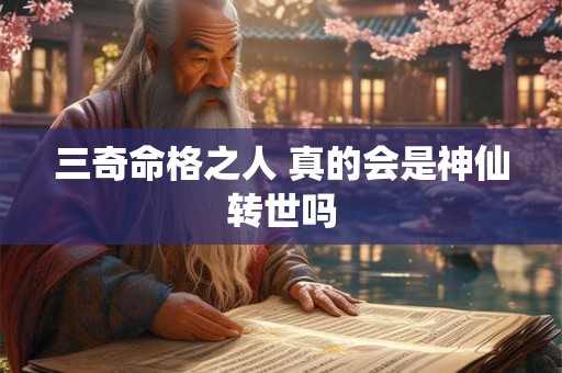 详细阅读:三奇命格之人 真的会是神仙转世吗 三奇命格之人 真的会是神仙转世吗
