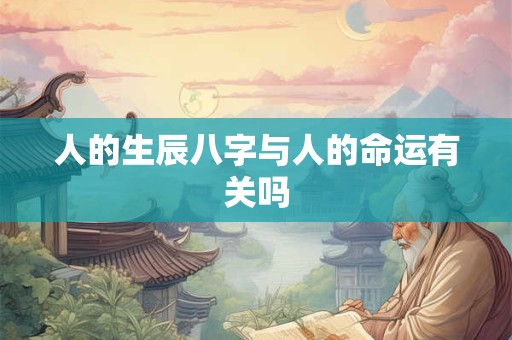 人的生辰八字与人的命运有关吗