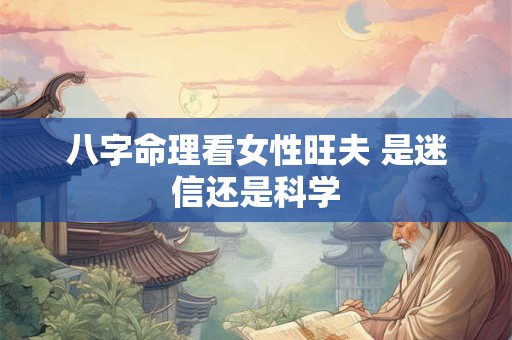 八字命理看女性旺夫 是迷信还是科学