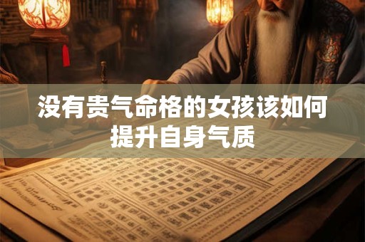 没有贵气命格的女孩该如何提升自身气质