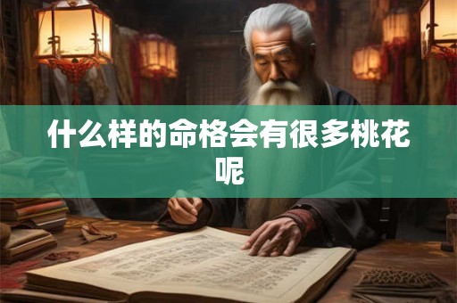 什么样的命格会有很多桃花呢