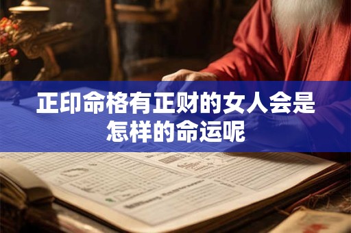 正印命格有正财的女人会是怎样的命运呢