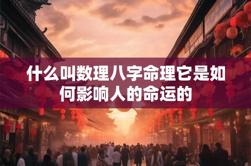 什么叫数理八字命理它是如何影响人的命运的