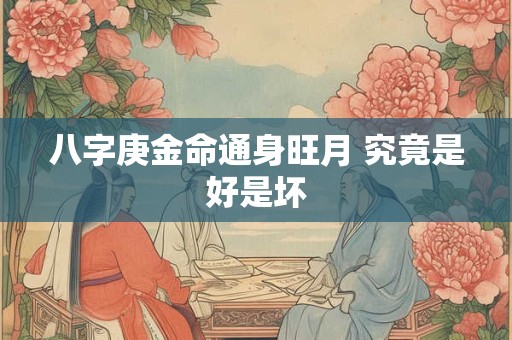 八字庚金命通身旺月 究竟是好是坏