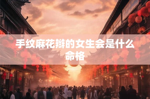 手纹麻花辫的女生会是什么命格