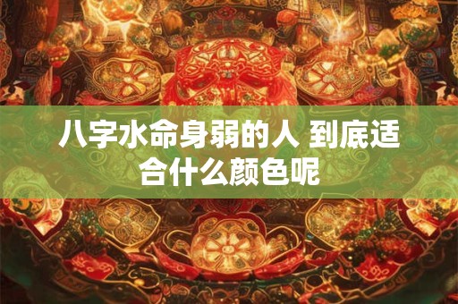 八字水命身弱的人 到底适合什么颜色呢