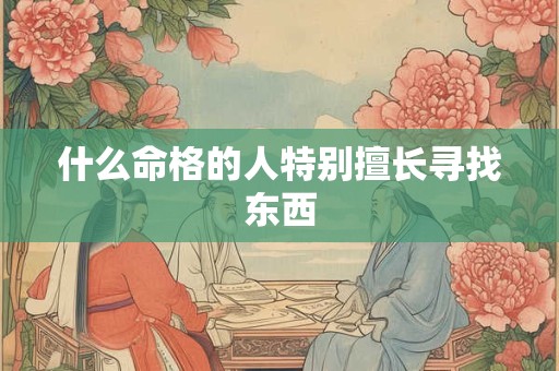 什么命格的人特别擅长寻找东西