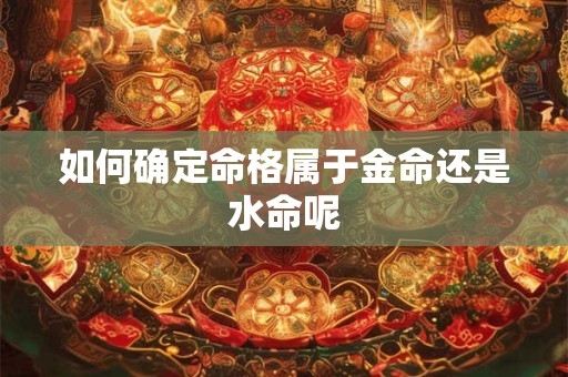 如何确定命格属于金命还是水命呢