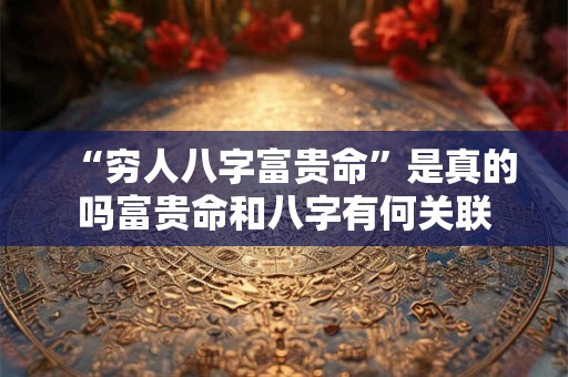 “穷人八字富贵命”是真的吗富贵命和八字有何关联