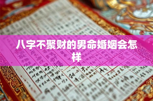 八字不聚财的男命婚姻会怎样