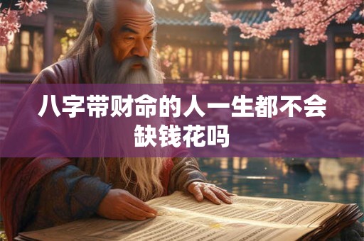 八字带财命的人一生都不会缺钱花吗