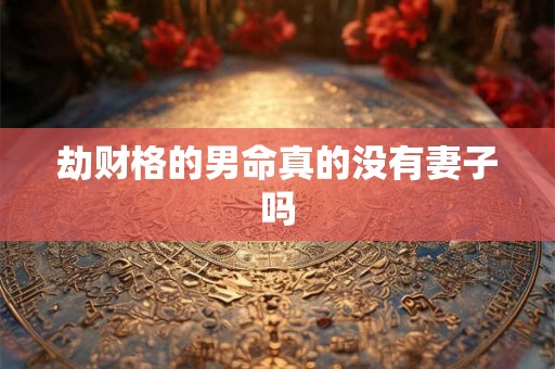 劫财格的男命真的没有妻子吗