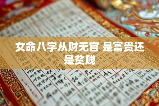 女命八字从财无官 是富贵还是贫贱