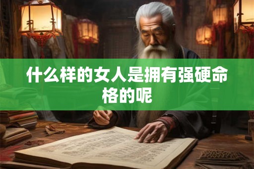 什么样的女人是拥有强硬命格的呢