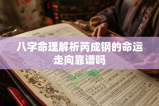 详细阅读:八字命理解析芮成钢的命运走向靠谱吗 八字命理解析芮成钢的命运走向靠谱吗