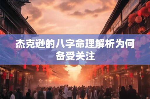 杰克逊的八字命理解析为何备受关注