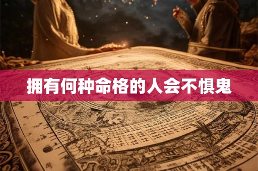拥有何种命格的人会不惧鬼