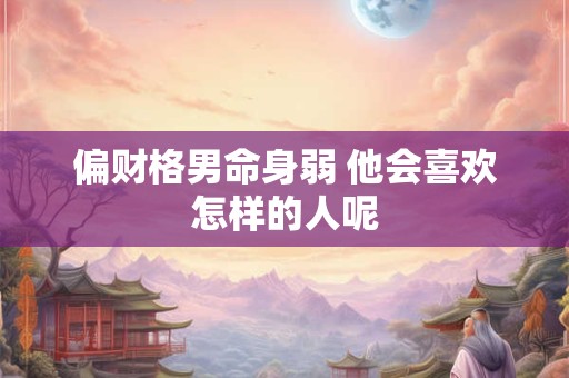 偏财格男命身弱 他会喜欢怎样的人呢