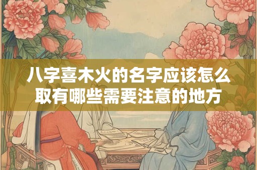 八字喜木火的名字应该怎么取有哪些需要注意的地方
