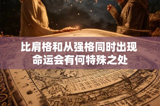 比肩格和从强格同时出现 命运会有何特殊之处