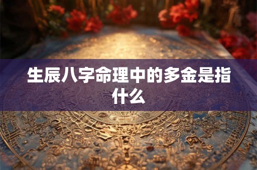 生辰八字命理中的多金是指什么