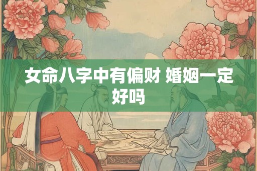 女命八字中有偏财 婚姻一定好吗