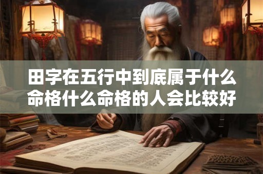 田字在五行中到底属于什么命格什么命格的人会比较好命呢
