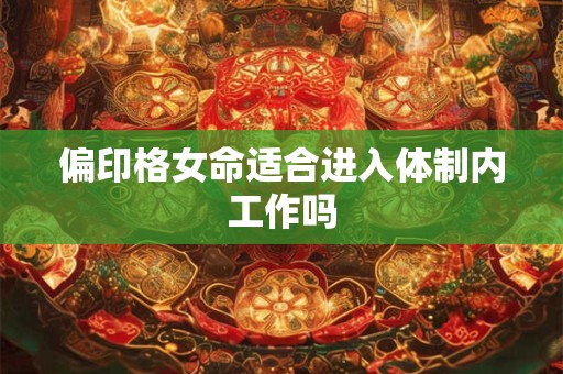 偏印格女命适合进入体制内工作吗