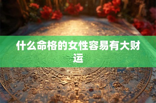 什么命格的女性容易有大财运