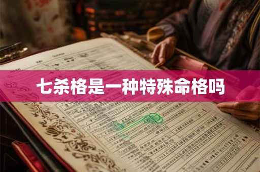 七杀格是一种特殊命格吗