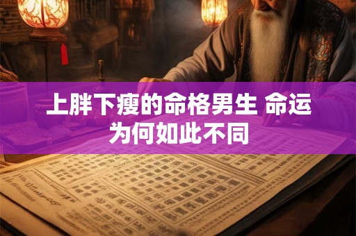 上胖下瘦的命格男生 命运为何如此不同