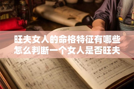 旺夫女人的命格特征有哪些怎么判断一个女人是否旺夫