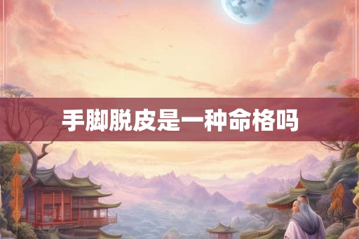 手脚脱皮是一种命格吗