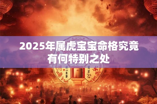 2025年属虎宝宝命格究竟有何特别之处