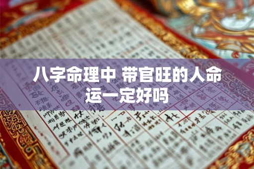 八字命理中 带官旺的人命运一定好吗