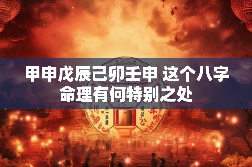 甲申戊辰己卯壬申 这个八字命理有何特别之处
