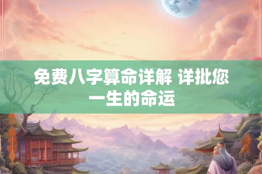 免费八字算命详解 详批您一生的命运