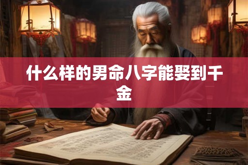 什么样的男命八字能娶到千金