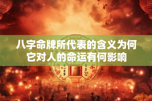 八字命牌所代表的含义为何它对人的命运有何影响