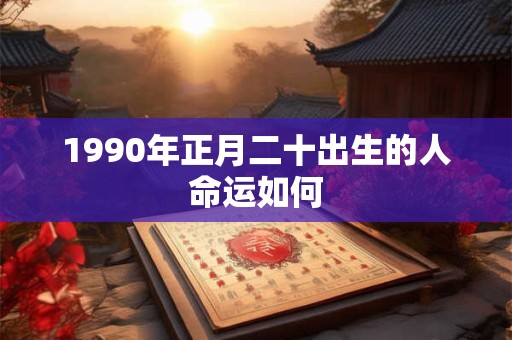 1990年正月二十出生的人命运如何