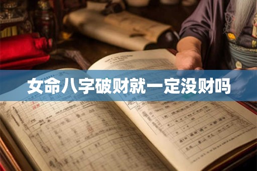 女命八字破财就一定没财吗