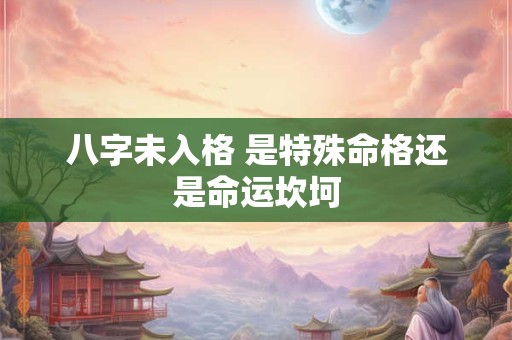 八字未入格 是特殊命格还是命运坎坷