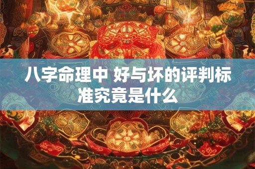 八字命理中 好与坏的评判标准究竟是什么