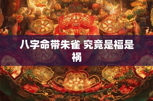 八字命带朱雀 究竟是福是祸