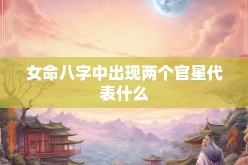 女命八字中出现两个官星代表什么