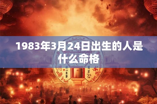 1983年3月24日出生的人是什么命格